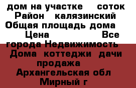 дом на участке 30 соток › Район ­ калязинский › Общая площадь дома ­ 73 › Цена ­ 1 600 000 - Все города Недвижимость » Дома, коттеджи, дачи продажа   . Архангельская обл.,Мирный г.